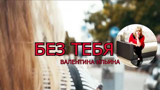 Валентина Ильина - Без Тебя