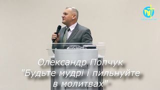 Олександр Попчук - Будьте мудрі і пильнуйте в молитвах
