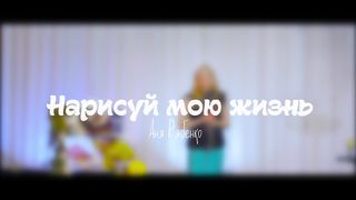 Анна Рябенко - Нарисуй мою жизнь