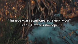 Егор и Наталия Лансере - Ты возжигаешь светильник мои