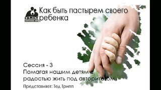 Тед Трипп - Как быть пастырем своего ребенка 3