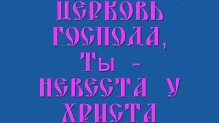 Церковь Господа ты - невеста у Христа
