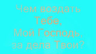 Чем воздать Тебе Мой Господь